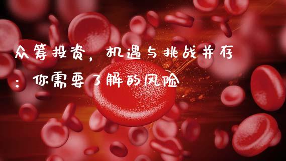 众筹投资,机遇与挑战并存:你需要了解的风险_港股行情_第1张_商业资讯_保险理财_证券市场_港股行情 众筹投资,机遇与挑战并存:你需要了解的风险_https://wap.yjjixie.cn_港股行情_第1张
