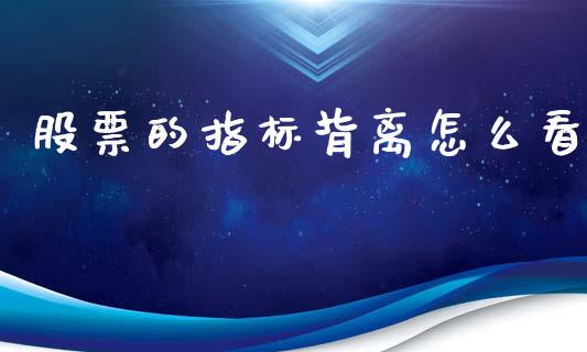 股票的指标背离怎么看_https://wap.yjjixie.cn_商业资讯_第1张