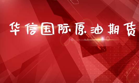 华信国际原油期货_港股行情_第1张_商业资讯_保险理财_证券市场_港股行情 华信国际原油期货_https://wap.yjjixie.cn_港股行情_第1张