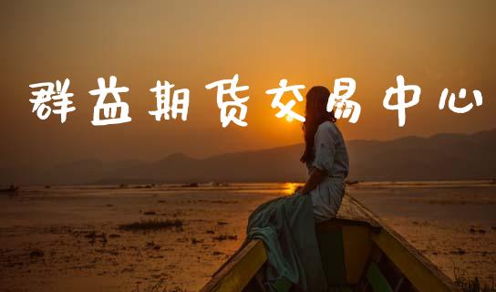 群益期货交易中心_https://wap.yjjixie.cn_证券市场_第1张