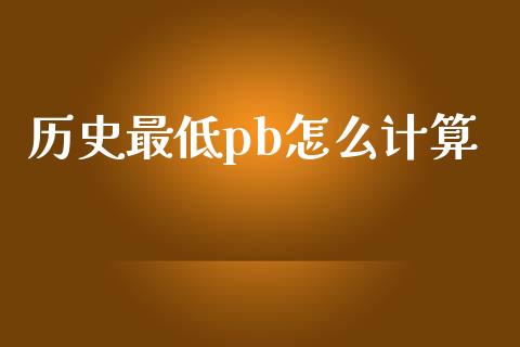 历史最低pb怎么计算_https://wap.yjjixie.cn_商业资讯_第1张