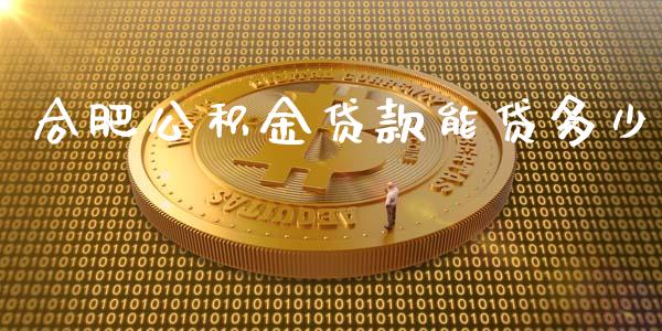 合肥公积金贷款能贷多少_https://wap.yjjixie.cn_港股行情_第1张