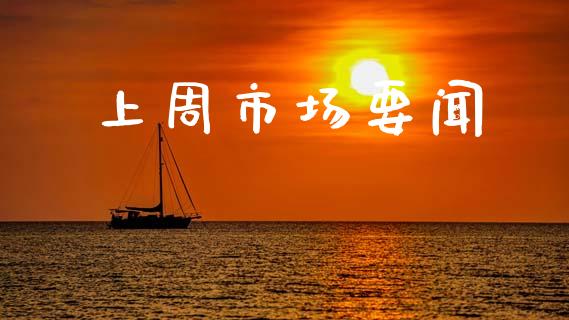 上周市场要闻_https://wap.yjjixie.cn_港股行情_第1张