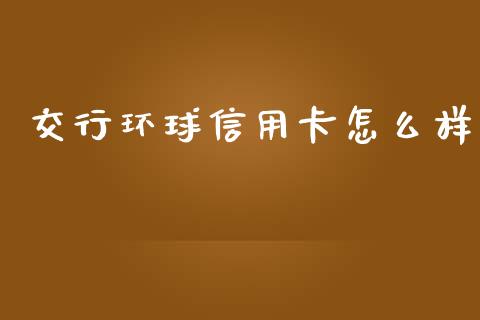 交行环球信用卡怎么样_https://wap.yjjixie.cn_商业资讯_第1张