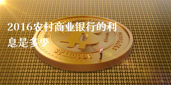 2016农村商业银行的利息是多少_https://wap.yjjixie.cn_证券市场_第1张