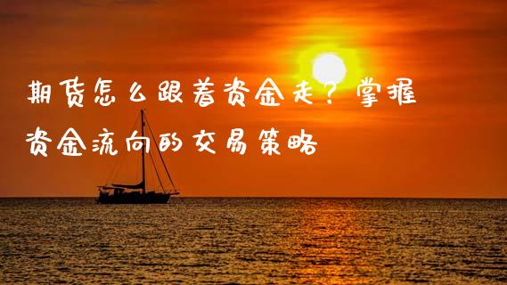 期货怎么跟着资金走？掌握资金流向的交易策略_https://wap.yjjixie.cn_保险理财_第1张