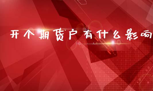 开个期货户有什么影响_https://wap.yjjixie.cn_证券市场_第1张