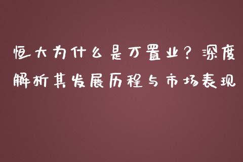 恒大为什么是万置业？深度解析其发展历程与市场表现_https://wap.yjjixie.cn_商业资讯_第1张