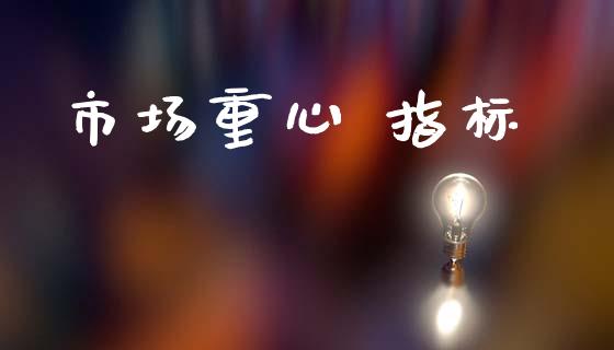 市场重心 指标_https://wap.yjjixie.cn_保险理财_第1张
