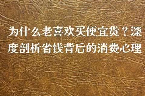 为什么老喜欢买便宜货？深度剖析省钱背后的消费心理_https://wap.yjjixie.cn_商业资讯_第1张