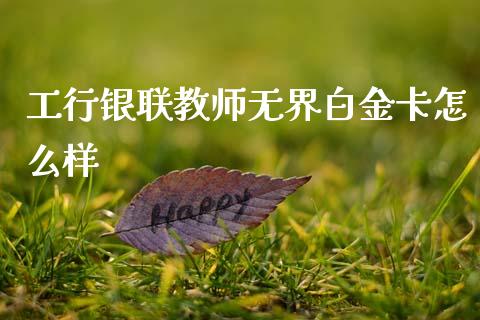 工行银联教师无界白金卡怎么样_https://wap.yjjixie.cn_商业资讯_第1张