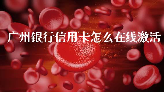 广州银行信用卡怎么在线激活_https://wap.yjjixie.cn_保险理财_第1张