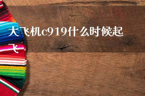 大飞机c919什么时候起飞_https://wap.yjjixie.cn_保险理财_第1张