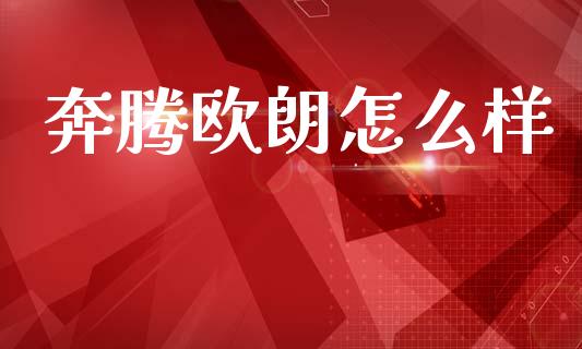 奔腾欧朗怎么样_https://wap.yjjixie.cn_保险理财_第1张