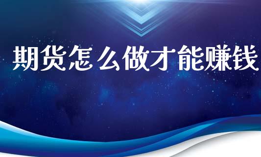 期货怎么做才能赚钱_https://wap.yjjixie.cn_证券市场_第1张