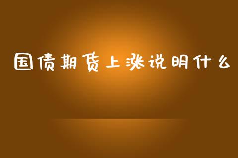 国债期货上涨说明什么_https://wap.yjjixie.cn_保险理财_第1张