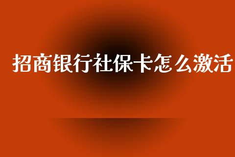 招商银行社保卡怎么激活_https://wap.yjjixie.cn_保险理财_第1张