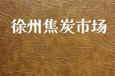 徐州焦炭市场_https://wap.yjjixie.cn_证券市场_第1张