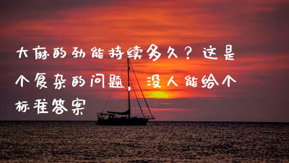 大麻的劲能持续多久？这是个复杂的问题，没人能给个标准答案_https://wap.yjjixie.cn_保险理财_第1张