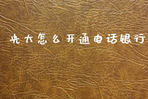 光大怎么开通电话银行_https://wap.yjjixie.cn_港股行情_第1张