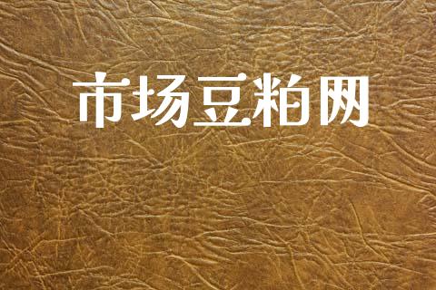 市场豆粕网_https://wap.yjjixie.cn_证券市场_第1张