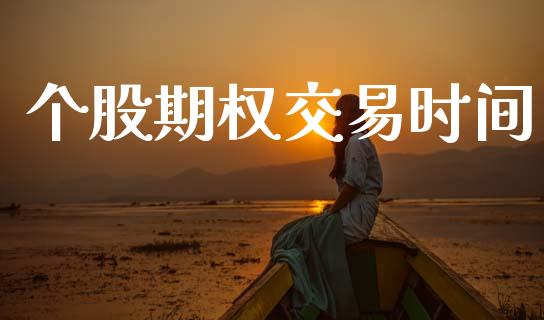 个股期权交易时间_https://wap.yjjixie.cn_证券市场_第1张
