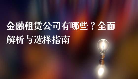 金融租赁公司有哪些？全面解析与选择指南_https://wap.yjjixie.cn_证券市场_第1张