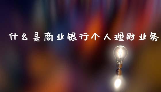 什么是商业银行个人理财业务_https://wap.yjjixie.cn_证券市场_第1张