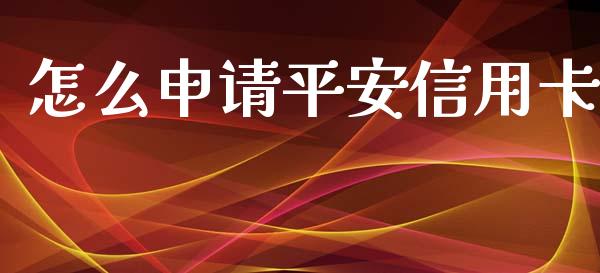 怎么申请平安信用卡_https://wap.yjjixie.cn_保险理财_第1张