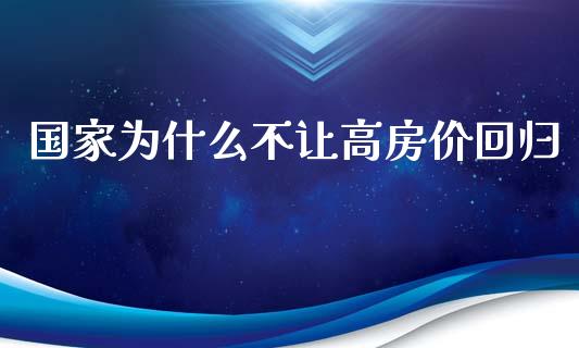 国家为什么不让高房价回归_https://wap.yjjixie.cn_商业资讯_第1张