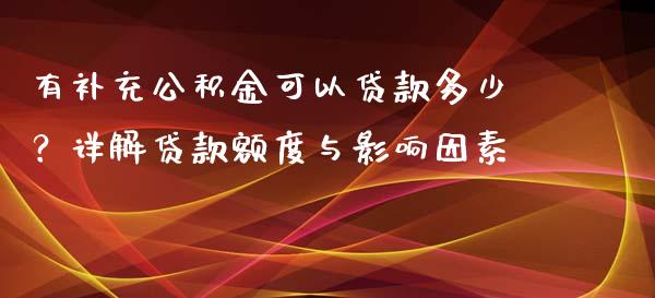 有补充公积金可以贷款多少?详解贷款额度与影响因素_商业资讯_第1张_商业资讯_保险理财_证券市场_港股行情 有补充公积金可以贷款多少?详解贷款额度与影响因素_https://wap.yjjixie.cn_商业资讯_第1张
