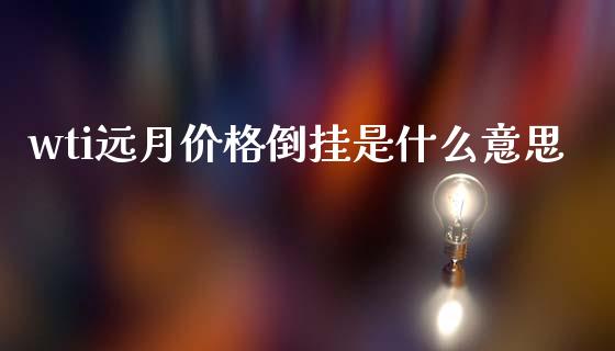 wti远月价格倒挂是什么意思_https://wap.yjjixie.cn_证券市场_第1张
