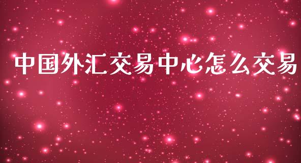 中国外汇交易中心怎么交易_https://wap.yjjixie.cn_证券市场_第1张