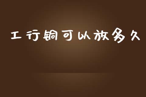工行铜可以放多久_https://wap.yjjixie.cn_港股行情_第1张