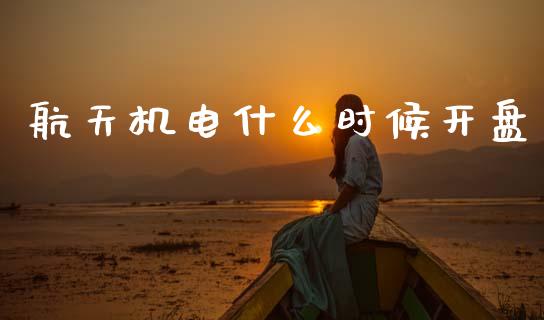 航天机电什么时候开盘_https://wap.yjjixie.cn_港股行情_第1张