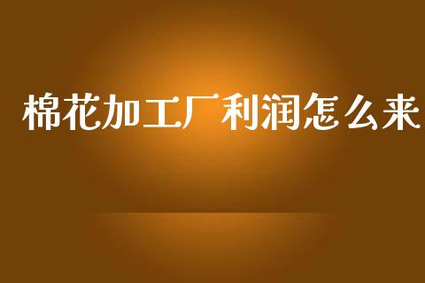 棉花加工厂利润怎么来_https://wap.yjjixie.cn_港股行情_第1张