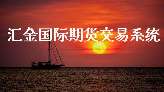 汇金国际期货交易系统_https://wap.yjjixie.cn_证券市场_第1张