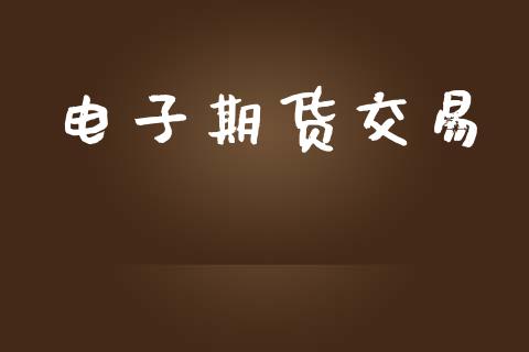 电子期货交易_https://wap.yjjixie.cn_证券市场_第1张