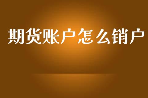 期货账户怎么销户_https://wap.yjjixie.cn_保险理财_第1张