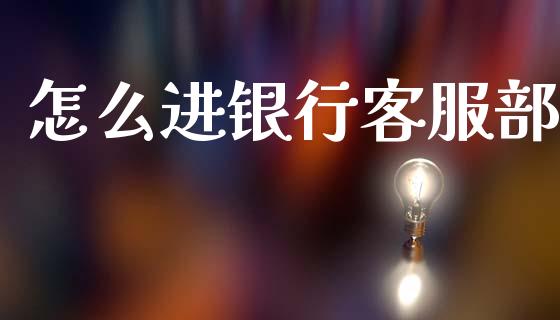 怎么进银行客服部_https://wap.yjjixie.cn_证券市场_第1张