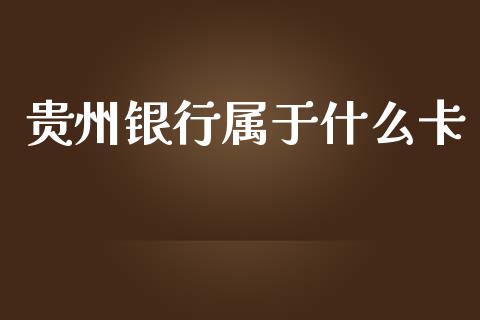 贵州银行属于什么卡_https://wap.yjjixie.cn_保险理财_第1张