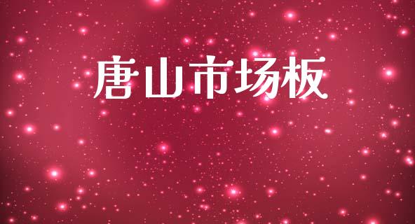 唐山市场板_https://wap.yjjixie.cn_商业资讯_第1张