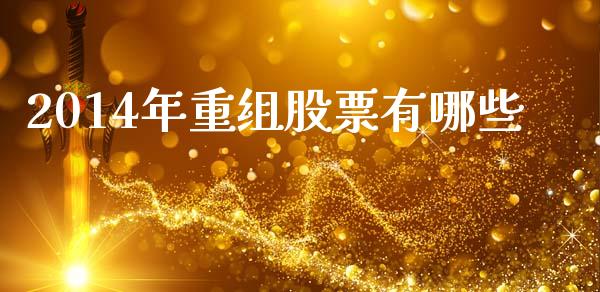 2014年重组股票有哪些_https://wap.yjjixie.cn_港股行情_第1张