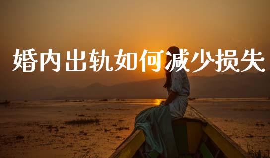婚内出轨如何减少损失_https://wap.yjjixie.cn_港股行情_第1张