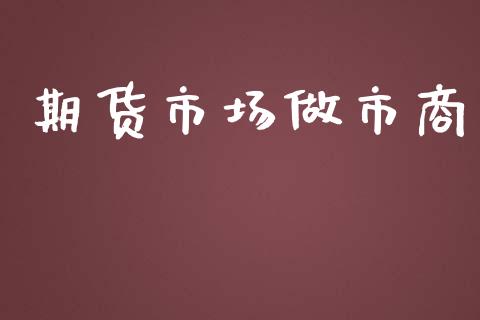 期货市场做市商_https://wap.yjjixie.cn_保险理财_第1张