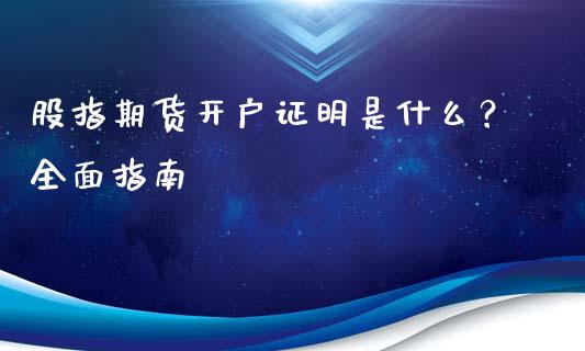 股指期货开户证明是什么?全面指南_港股行情_第1张_商业资讯_保险理财_证券市场_港股行情 股指期货开户证明是什么?全面指南_https://wap.yjjixie.cn_港股行情_第1张