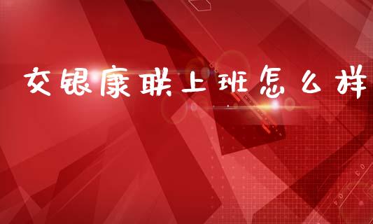 交银康联上班怎么样_https://wap.yjjixie.cn_保险理财_第1张
