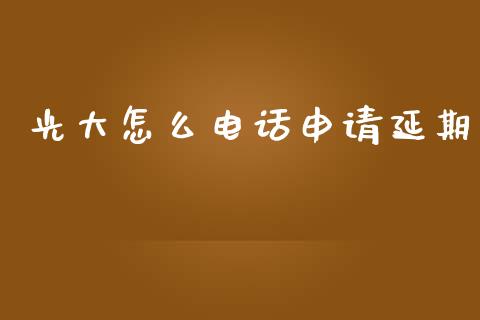 光大怎么电话申请延期_https://wap.yjjixie.cn_港股行情_第1张