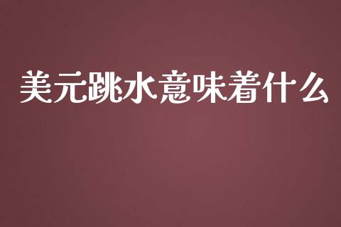 美元跳水意味着什么_https://wap.yjjixie.cn_证券市场_第1张