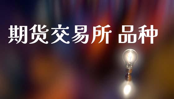 期货交易所 品种_https://wap.yjjixie.cn_保险理财_第1张